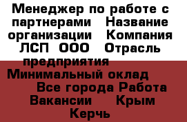 Менеджер по работе с партнерами › Название организации ­ Компания ЛСП, ООО › Отрасль предприятия ­ Event › Минимальный оклад ­ 90 000 - Все города Работа » Вакансии   . Крым,Керчь